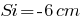 Si=-6cm